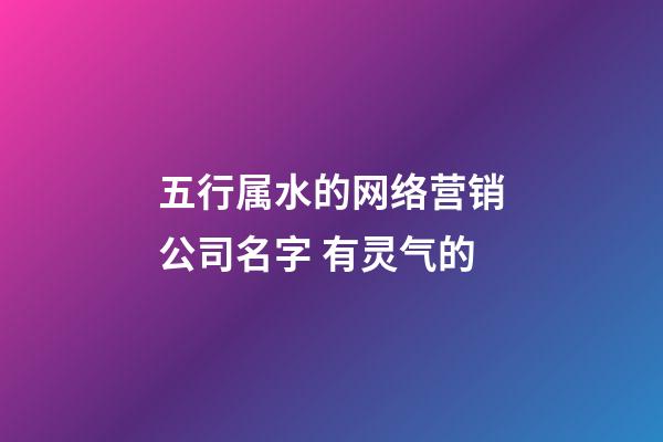 五行属水的网络营销公司名字 有灵气的-第1张-公司起名-玄机派